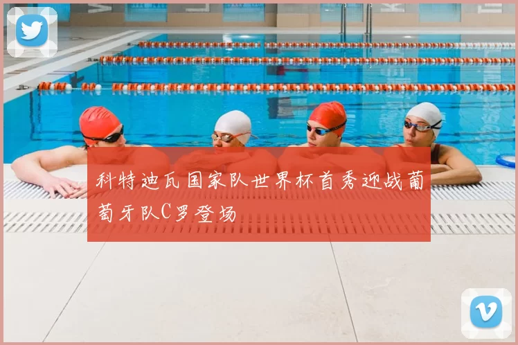 科特迪瓦国家队世界杯首秀迎战葡萄牙队C罗登场