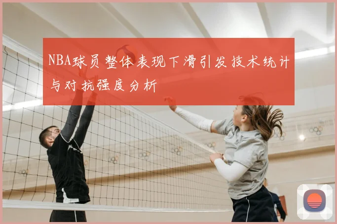 NBA球员整体表现下滑引发技术统计与对抗强度分析