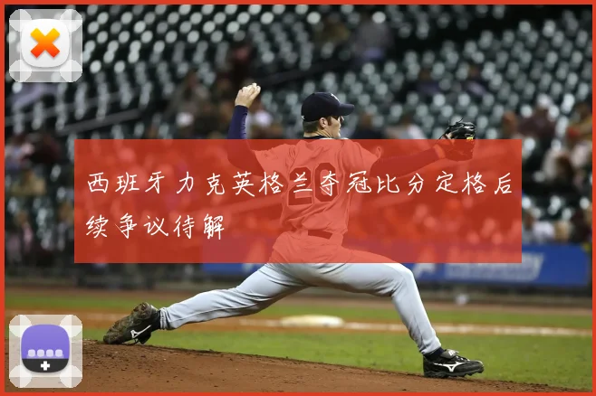 西班牙力克英格兰夺冠比分定格后续争议待解