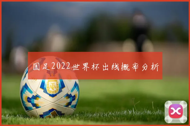 国足2022世界杯出线概率分析