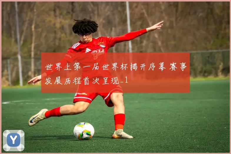 世界上第一届世界杯揭开序幕 赛事发展历程首次呈现_1